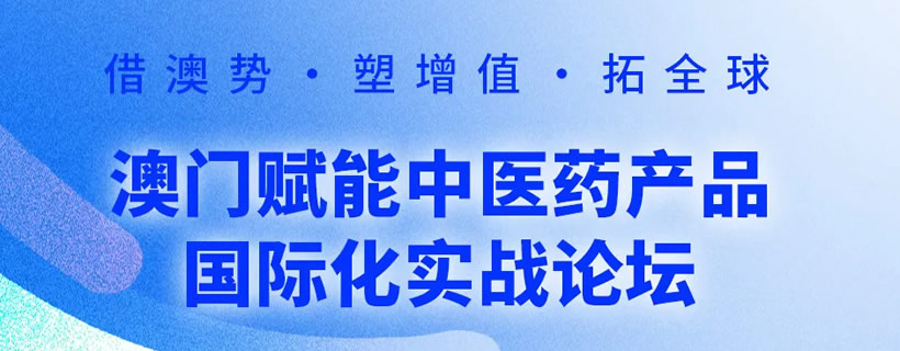 澳門(mén)賦能中醫(yī)藥產(chǎn)品國(guó)際化實(shí)戰(zhàn)論壇